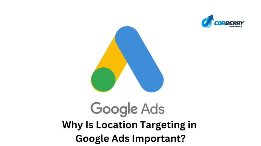 Why Is Location Targeting in Google Ads Important